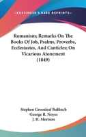 Romanism; Remarks On The Books Of Job, Psalms, Proverbs, Ecclesiastes, And Canticles; On Vicarious Atonement 1166973999 Book Cover