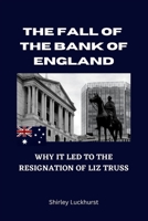 THE FALL OF THE BANK OF ENGLAND: Why It Led To The Resignation Of Liz Truss B0BJZZLM7L Book Cover