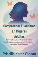Comprender El Autismo En Mujeres Adultas: La Guía Completa Para Comprender Los Rasgos, Aprovechar Las Fortalezas y Prosperar En El Espectro (Spanish Edition) B0G53GB3LK Book Cover