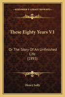 These Eighty Years V1: Or The Story Of An Unfinished Life 1165696428 Book Cover