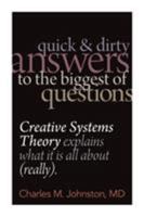 Quick and Dirty Answers to the Biggest of Questions: Creative Systems Theory Explains What It Is All About (Really) 097471545X Book Cover