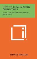 How To Legally Avoid Paying Taxes: Plain Language Money Making Book, No. 2 1014729424 Book Cover