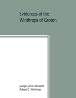Evidences of the Winthrops of Groton, Co. Suffolk, England, and of Families in and Near That County, With Whom They Intermarried 1016032773 Book Cover