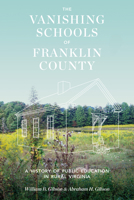 The Vanishing Schools of Franklin County: A History of Public Education in Rural Virginia 081395567X Book Cover