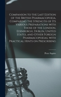 Companion to the Last Edition of the British Pharmacopoeia, Comparing the Strength of Its Various Preparations With Those of the London, Edinburgh, Dublin, United States, and Other Foreign Pharmacopoe 1014035163 Book Cover