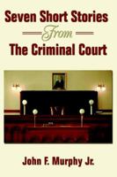 Seven Short Stories From The Criminal Court 0595341586 Book Cover