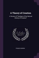 A Theory Of Creation: A Review Of Vestiges Of The Natural History Of Creation (1845) 1508946140 Book Cover