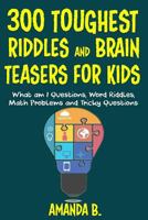 300 Toughest Riddles and Brain Teasers for Kids: What Am I Questions, Word Riddles, Puzzles, Games, Math Problems, Tricky Questions and Brain Teasers for Kids 198556078X Book Cover