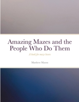Amazing Mazes and the People Who Do Them: A book for maze lovers 1458382362 Book Cover