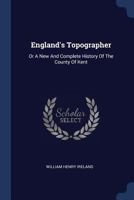 England's Topographer: Or a New and Complete History of the County of Kent; From the Earliest Records to the Present Time, Including Every Modern ... by Geo. Shepherd, H. Gastineau, &c. Wi 1017756430 Book Cover