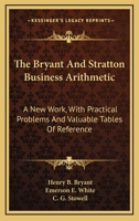 The Bryant and Stratton Business Arithmetic: A New Work, with Practical Problems and Valuable Tables of Reference. Designed for Business Men, ... and High Schools, Academies and Universities 114533945X Book Cover