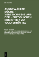 Systematisches Verzeichniß Der Lessing-Litteratur Der Herzoglichen Bibliothek Zu Wolfenbüttel: Mit Ausschluß Der Handschriften; Abvhbw-B, Heft 1 3112423372 Book Cover