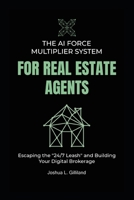 The AI Force Multiplier System for Real Estate Agents: Escaping the "24/7 Leash" and Building Your Digital Brokerage B0GDT8KXBW Book Cover
