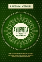 Ayurveda for Beginners: The Alchemy of Ayurveda, Yoga & Natural Food for Anxiety, Tension, Depression, Stress & More B08RL7M9RD Book Cover