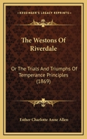 The Westons Of Riverdale: Or The Trials And Triumphs Of Temperance Principles 1166487172 Book Cover