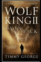 WOLF KING II: DAWN OF THE PACK; A Novel of Loyalty and Betrayal B0FR9DVB67 Book Cover