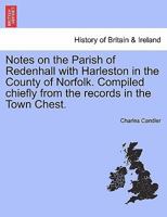 Notes on the Parish of Redenhall With Harleston in the County of Norfolk. Compiled Chiefly From the Records in the Town Chest 1024284816 Book Cover