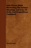 Irish Phrase Book, Illustrating The Various Meanings And Uses Of Verbs And Prepositions Combined 1018687866 Book Cover