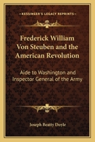 Frederick William Von Steuben and the American Revolution, Aide to Washington and Inspector General of the Army 1018535047 Book Cover