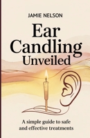 Ear Candling Unveiled: A Simple Guide to Safe and Effective Treatments B0F7KVLZZX Book Cover