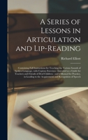 A Series of Lessons in Articulation and Lip-Reading: Containing Full Instructions for Teaching the Various Sounds of Spoken Language, with Copious E 1013609824 Book Cover
