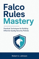 Falco Rules Mastery: Practical Techniques for Building Effective Sysdig Security Policies B0H2XP29W1 Book Cover
