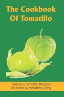 The Cookbook Of Tomatillo: Delicious Tomatillo Recipes For Some Summertime Tang: Easy Tomatillos Cookbook B099KBHFCS Book Cover