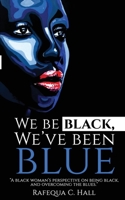 We Be Black, We've Been Blue: A black woman's perspective of being black and overcoming past blues. B0C6VM23JH Book Cover
