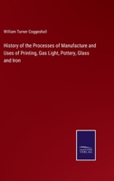 History of the Processes of Manufacture and Uses of Printing, Gas Light, Pottery, Glass and Iron 3752583819 Book Cover