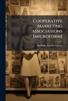 Cooperative marketing associations [microform]: a factor in agricultural advancement : submitted in competition for the Thomas W. Barlow prize in agriculture 117252047X Book Cover