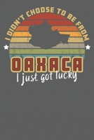 I Didn't Choose to Be From Oaxaca I Just Got Lucky: Show your pride for Mexico with this Wonderful Gift Blank Paged Journal Notebook 170586421X Book Cover