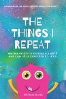 The Things I Repeat: When Anxiety is Kicking My Butt and I Am Still Expected to Lead B0C2SD22CV Book Cover