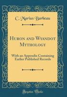Huron and Wyandot Mythology: With an Appendix Containing Earlier Published Records (Classic Reprint) 9354484573 Book Cover