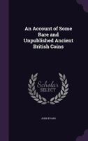 An Account of Some Rare and Unpublished Ancient British Coins - Primary Source Edition 136007094X Book Cover