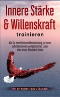 Innere Stärke & Willenskraft trainieren: Wie Sie mit effektivem Mentaltraining zu einem selbstbestimmten und glücklichen Leben ohne innere Blockaden ... der besten Tipps & Übungen 3756221296 Book Cover