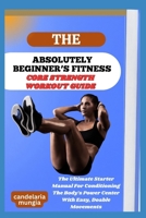 THE ABSOLUTELY BEGINNER’S CORE STRENGTH WORKOUT GUIDE: The Ultimate Starter Manual For Conditioning The Body’s Power Center With Easy, Doable Movements B0FMJJ8CHQ Book Cover