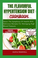 The Flavorful Hypertension Diet Cookbook: Savor The Symphony Of Health With Delicious Recipes For Managing High Blood Pressure B0CQPHTF7L Book Cover