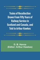 Trains of Recollection Drawn from Fifty Years of Railway Service in Scotland and Canada, and told to Arthur Hawkes 9357964924 Book Cover