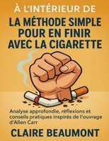 À l’intérieur de La Méthode Simple pour en Finir avec la Cigarette: Analyse approfondie, réflexions et conseils pratiques inspirés de l’ouvrage d’Allen Carr (French Edition) B0FP3NBC2W Book Cover