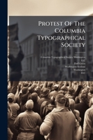 Protest of the Columbia Typographical Society: Addressed to the Public Generally, and Particularly to the Printers of the United States, Against the Washington Institute 1277374244 Book Cover