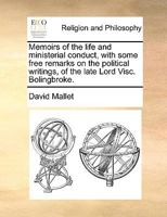 Memoirs of the Life and Ministerial Conduct, with Some Free Remarks on the Political Writings, of the Late Lord Visc. Bolingbroke 1358837740 Book Cover