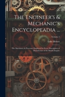 The Engineer's & Mechanic's Encyclopeadia ...: The Machinery & Processes Employed in Every Description of Manufacture of the British Empire; Volume 2 1021929654 Book Cover