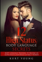 Body Language:12 High Status Body Language Secrets. Body Language Training to Become the Alpha Male And Naturally Attract Women: (Eye Contact Training, Secrets of Body Language, Female Body Language) B086PLY567 Book Cover