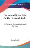 Ducks and green peas, or the Newcastle rider: a farce, founded in fact. Of one act. ... To which is added, the adventures of Jack Okham & Tom ... who went pirating on the King's highway. ... 0548407649 Book Cover