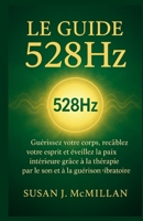LE GUIDE 528HzLE GUIDE 528Hz: Guérissez votre corps, recâblez votre esprit et éveillez la paix intérieure grâce à la thérapie par le son et à la guérison vibratoire (French Edition) B0FPMD31VP Book Cover