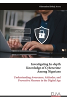 Investigating In-depth Knowledge of Cybercrime Among Nigerians: Understanding Awareness, Attitudes, and Preventive Measure in the Digital Age 9999338984 Book Cover