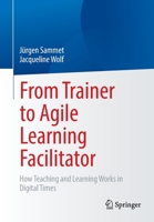 From Trainer to Agile Learning Facilitator: How Teaching and Learning Works in Digital Times 3662659085 Book Cover