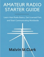 Amateur Radio Starter Guide: Learn Ham Radio Basics, Get Licensed Fast, and Start Communicating Worldwide B0FP9G2H27 Book Cover