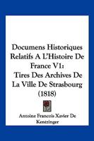 Documens Historiques Relatifs A L'Histoire De France V1: Tires Des Archives De La Ville De Strasbourg (1818) 1160082634 Book Cover