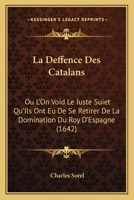 La Deffence Des Catalans: Ou L'On Void Le Iuste Suiet Qu'Ils Ont Eu De Se Retirer De La Domination Du Roy D'Espagne (1642) 1166030725 Book Cover